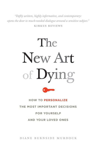 The New Art Of Dying: How To Personalize The Most Important Decisions For Yourself And Your Loved Ones