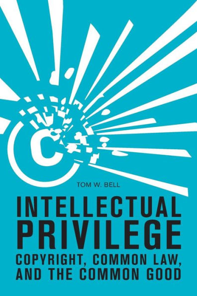 Intellectual Privilege: Copyright, Common Law, And The Common Good