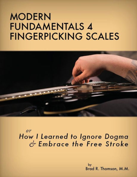 Modern Fundamentals 4 Fingerpicking Scales: How I Learned To Ignore Dogma & Embrace The Free Stroke