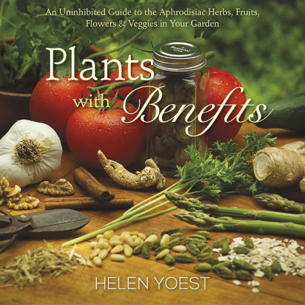 Plants With Benefits: An Uninhibited Guide To The Aphrodisiac Herbs, Fruits, Flowers & Veggies In Your Garden