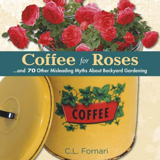 Coffee For Roses: ...And 70 Other Misleading Myths About Backyard Gardening