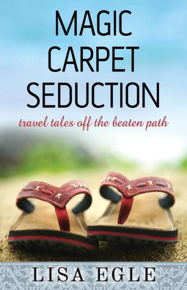 Magic Carpet Seduction: Travel Tales Off The Beaten Path