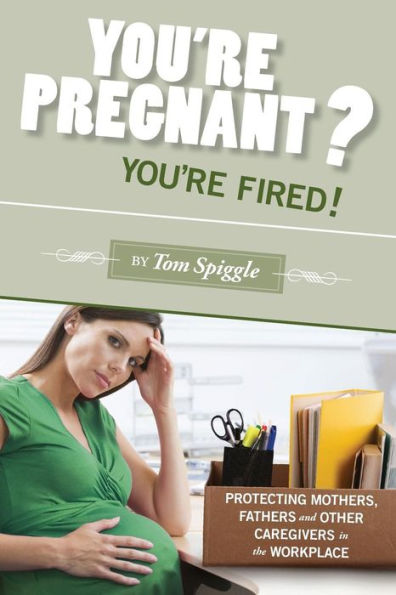 You'Re Pregnant? You'Re Fired!: Protecting Mothers, Fathers And Other Caregivers In The Workplace (Fired Book)