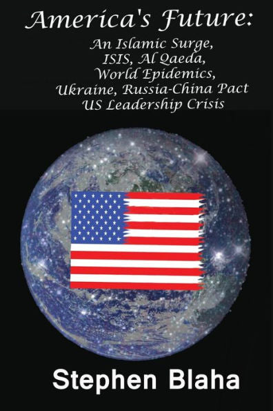 America'S Future: An Islamic Surge, Isis, Al Qaeda, World Epidemics, Ukraine, Russia-China Pact, Us Leadership Crisis
