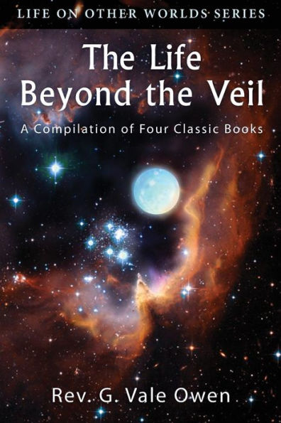 The Life Beyond The Veil: A Compilation Of Four Classic Books (Life On Other Worlds)
