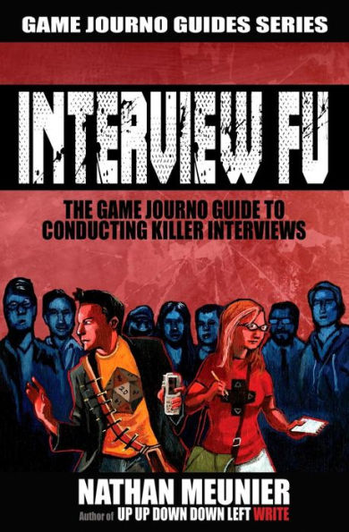 Interview Fu: The Game Journo Guide To Conducting Killer Interviews (Game Journo Guides Series)
