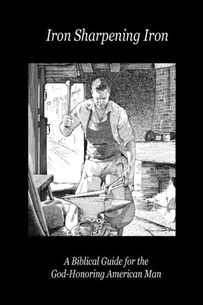 Iron Sharpening Iron: A Biblical Guide For The God-Honoring American Man