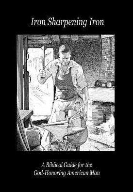 Iron Sharpening Iron: A Biblical Guide For The God-Honoring American Man