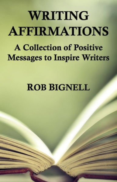 Writing Affirmations: A Collection Of Positive Messages To Inspire Writers (7 Minutes A Day)