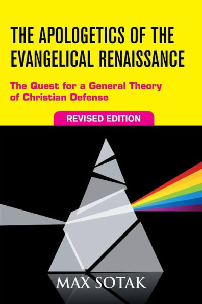 The Apologetics Of The Evangelical Renaissance: The Quest For A General Theory Of Christian Defense, Revised Edition