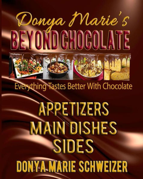 Donya Marie'S Beyond Chocolate: Appetizers, Main Dishes, Sides: Everything Tastes Better With Chocolate