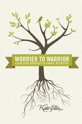 Worrier To Warrior, Conquer Anxiety & Panic Attacks