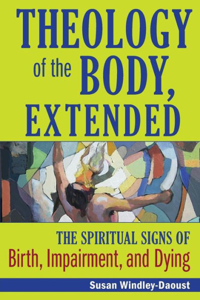 Theology Of The Body, Extended: The Spiritual Signs Of Birth, Impairment And Dying