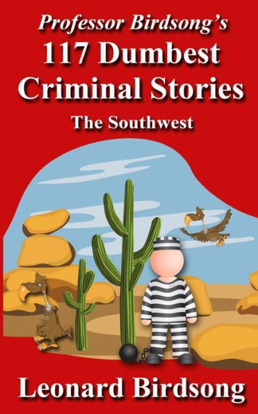 Professor Birdsong's 117 Dumbest Criminal Stories: The Southwest