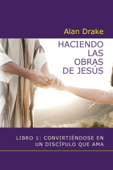 Haciendo Las Obras De Jesús: Libro 1: Convirtiéndose En Un Discípulo Que Ama (Spanish Edition)