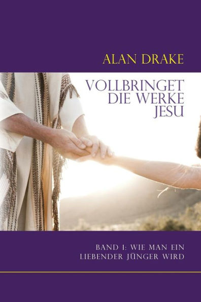 Vollbringet Die Werke Jesu: Band 1: Wie Man Ein Liebender J?nger Wird (German Edition)