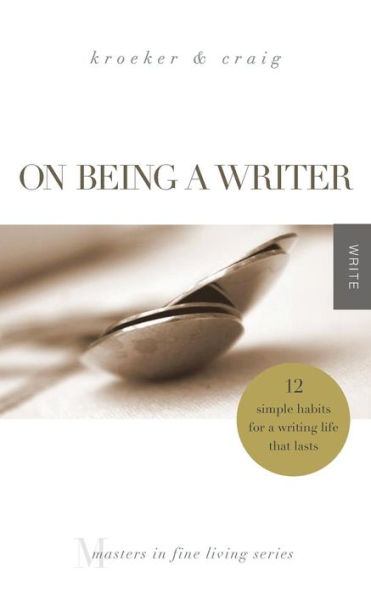 On Being A Writer: 12 Simple Habits For A Writing Life That Lasts