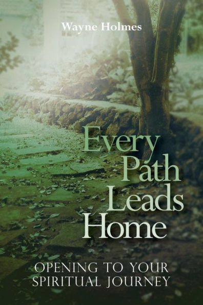 Every Path Leads Home: Opening To Your Spiritual Journey