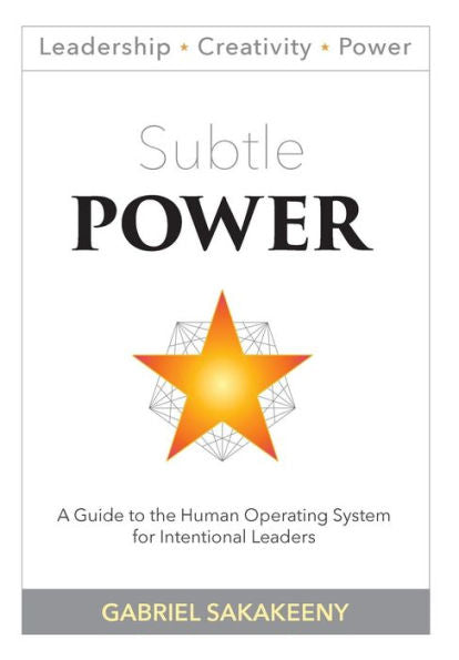 Subtle Power: A Guide To The Human Operating System For Intentional Leaders (Leadership, Creativity, And Power)