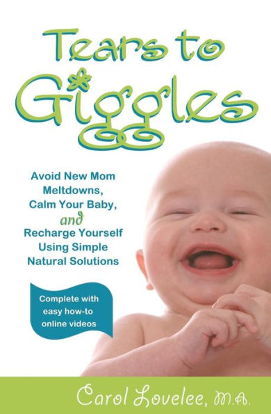 Tears To Giggles: Avoid New Mom Meltdowns, Calm Your Baby & Recharge Yourself Using Simple Natural Solutions