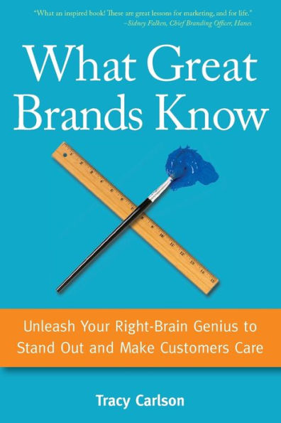 What Great Brands Know: Unleash Your Right-Brain Genius To Stand Out And Make Customers Care