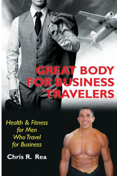 Great Body For Business Travelers: Health & Fitness For Men Who Travel For Business
