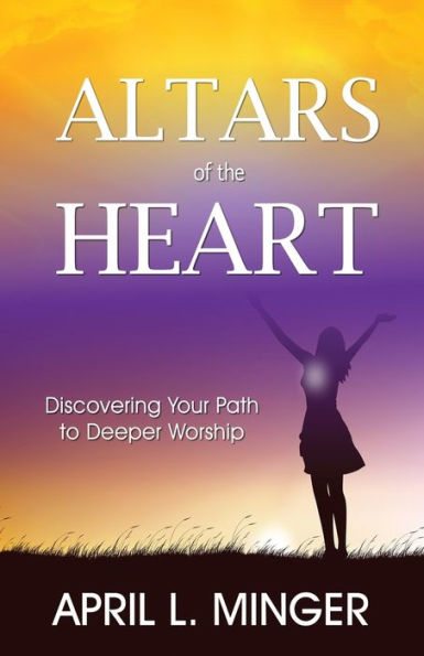 Altars Of The Heart: Discovering Your Path To Deeper Worship