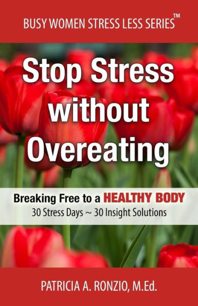 Stop Stress Without Overeating: Breaking Free To A Healthy Body: 30 Stress Days ~ 30 Insight Solutions (Busy Women Stress Less Series)