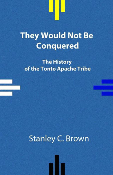 They Would Not Be Conquered: The History Of The Tonto Apache Tribe