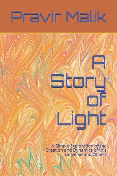 A Story Of Light: A Simple Exploration Of The Creation And Dynamics Of This Universe And Others (Cosmology Of Light)