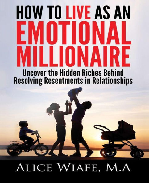 How To Live As An Emotional Millionaire: Uncover The Hidden Riches Behind Resolving Resentments In Relationships
