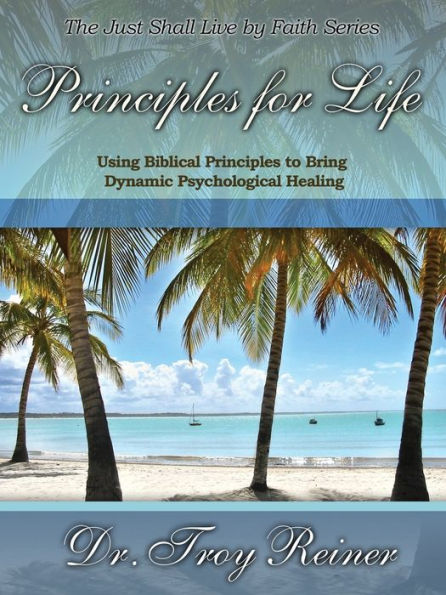 Principles For Life: Using Biblical Principles To Bring Dynamic Psychological Healing
