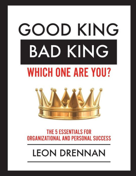 Good King, Bad King-Which One Are You?: The 5 Essentials For Organizational And Personal Growth