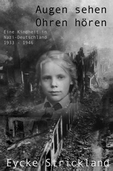 Augen Sehen, Ohren Hören: Eine Kindheit In Nazi-Deutschland 1933-1946: Augen Sehen, Ohren Hören: Eine Kindheit In Nazi-Deutschland 1933-1946 (German Edition)