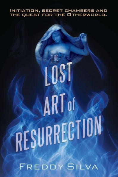 The Lost Art Of Resurrection: Initiation, Secret Chambers And The Quest For The Otherworld.