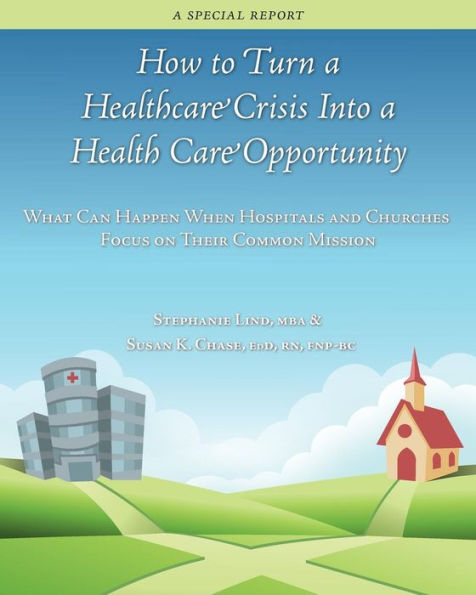 How To Turn A Healthcare Crisis Into A Health Care Opportunity: What Can Happen When Hospitals And Churches Focus On Their Common Mission