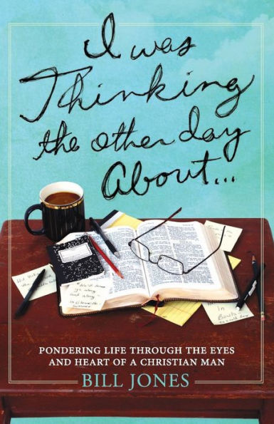 I Was Thinking The Other Day About...: Pondering Life Through The Eyes And Heart Of A Christian Man