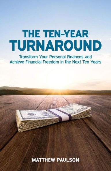 The Ten-Year Turnaround: Transform Your Personal Finances And Achieve Financial Freedom In The Next Ten Years