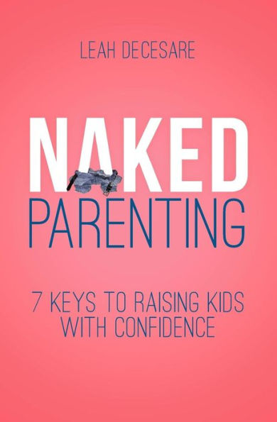 Naked Parenting: 7 Keys To Raising Kids With Confidence