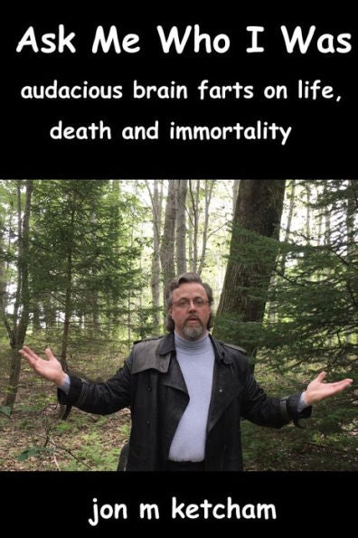Ask Me Who I Was: Audacious Brain Farts On Life, Death And Immortality (Icontractor)