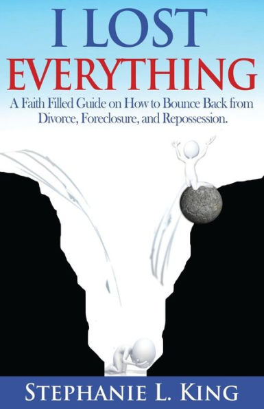 I Lost Everything: A Faith Filled Guide On How To Bounce Back From Divorce, Foreclosure, And Reposession