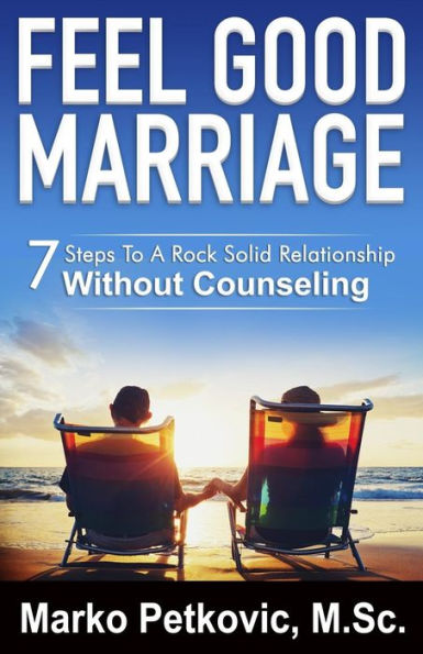 Feel Good Marriage: 7 Steps To A Rock Solid Relationship Without Counseling