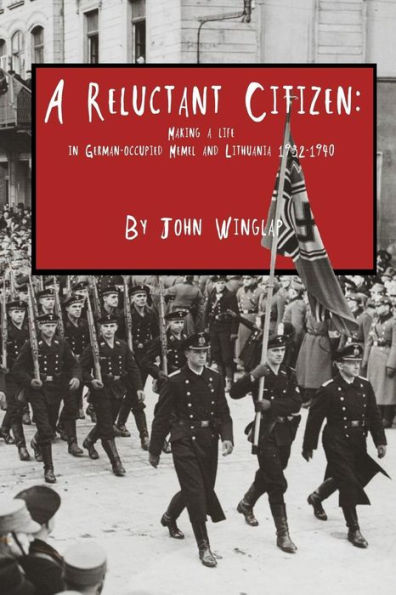 A Reluctant Citizen:: Making A Life In German-Occupied Memel And Lithuania 1932-1940