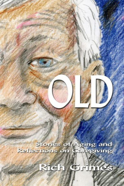 Old: Stories Of Aging And Reflections On Caregiving