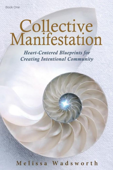 Collective Manifestation: Heart-Centered Blueprints For Creating Intentional Community