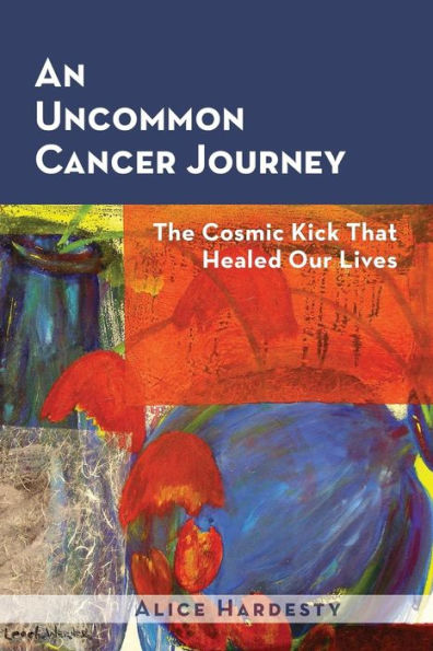 An Uncommon Cancer Journey: The Cosmic Kick That Healed Our Lives