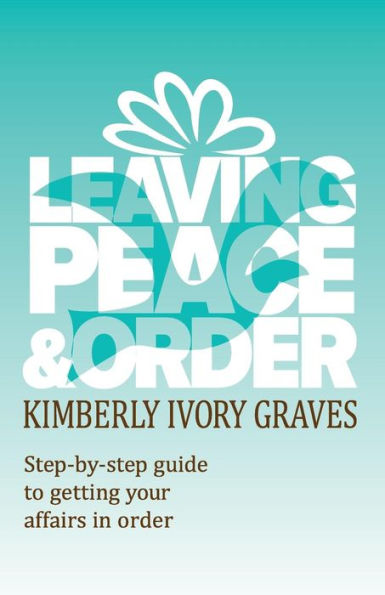 Leaving Peace And Order: A Step-By-Step Guide To Getting Your Affairs In Order (Leaving Peace & Order - Book & Workbooks)