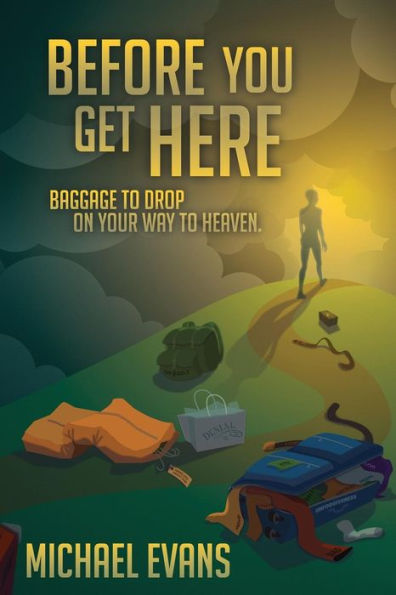 Before You Get Here: Baggage To Drop On Your Way To Heaven