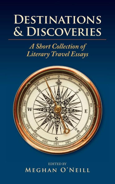 Destinations & Discoveries: A Short Collection Of Literary Travel Essays