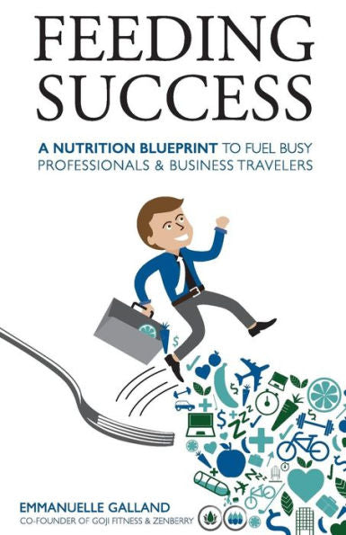 Feeding Success: A Nutrition Blueprint For Busy Professionals And Business Travelers